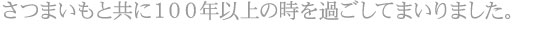 さつまいもと共に１００年以上の時を過ごしてまいりました。